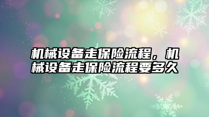 機械設(shè)備走保險流程，機械設(shè)備走保險流程要多久