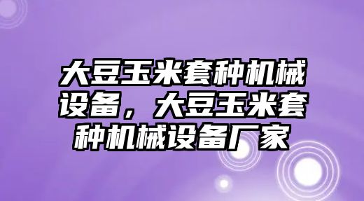 大豆玉米套種機(jī)械設(shè)備，大豆玉米套種機(jī)械設(shè)備廠家