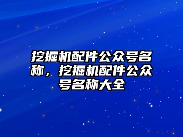 挖掘機配件公眾號名稱，挖掘機配件公眾號名稱大全