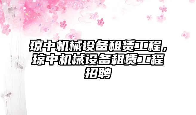 瓊中機械設備租賃工程，瓊中機械設備租賃工程招聘