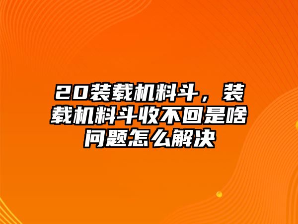 20裝載機料斗，裝載機料斗收不回是啥問題怎么解決