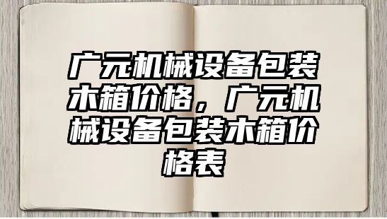 廣元機械設(shè)備包裝木箱價格，廣元機械設(shè)備包裝木箱價格表