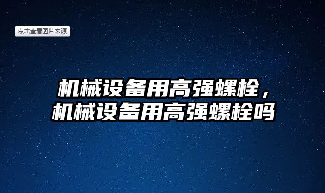 機械設(shè)備用高強螺栓，機械設(shè)備用高強螺栓嗎