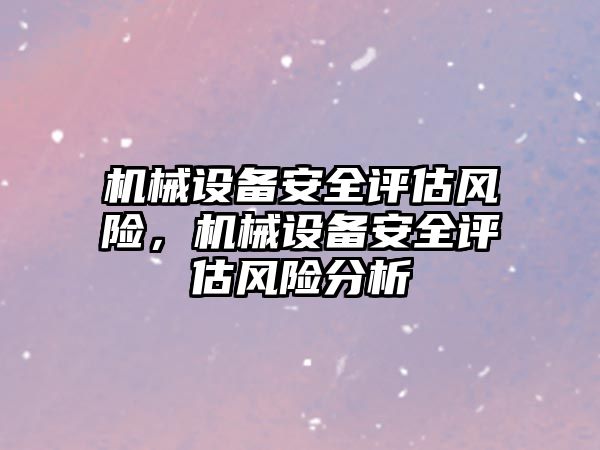 機械設(shè)備安全評估風(fēng)險，機械設(shè)備安全評估風(fēng)險分析