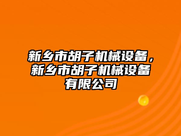 新鄉(xiāng)市胡子機械設(shè)備，新鄉(xiāng)市胡子機械設(shè)備有限公司