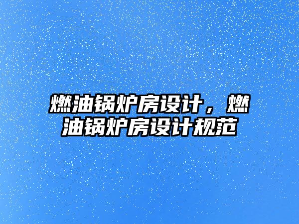 燃油鍋爐房設(shè)計(jì)，燃油鍋爐房設(shè)計(jì)規(guī)范