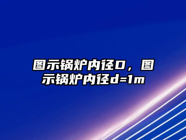 圖示鍋爐內(nèi)徑D，圖示鍋爐內(nèi)徑d=1m