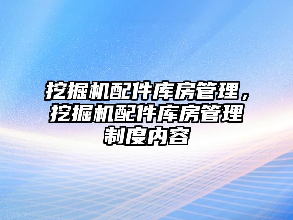 挖掘機配件庫房管理，挖掘機配件庫房管理制度內(nèi)容