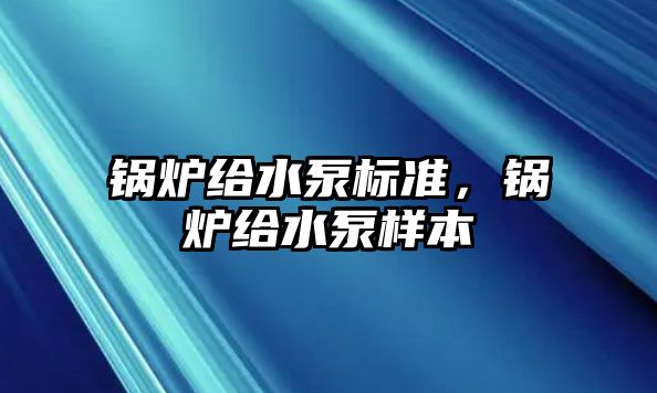 鍋爐給水泵標準，鍋爐給水泵樣本