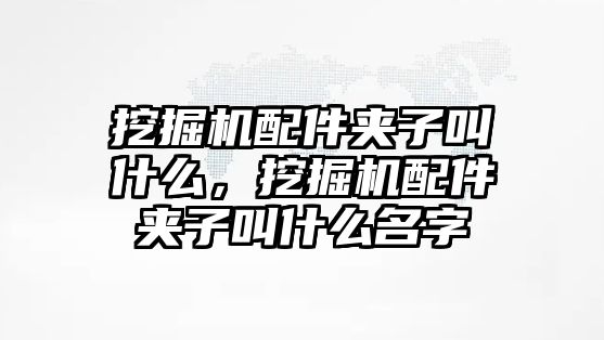 挖掘機(jī)配件夾子叫什么，挖掘機(jī)配件夾子叫什么名字