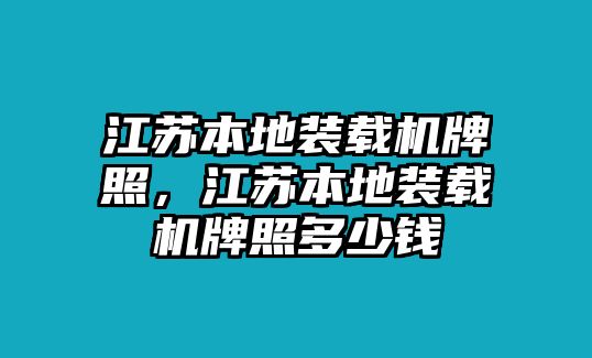 江蘇本地裝載機牌照，江蘇本地裝載機牌照多少錢