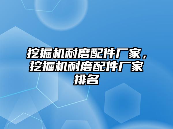 挖掘機耐磨配件廠家，挖掘機耐磨配件廠家排名