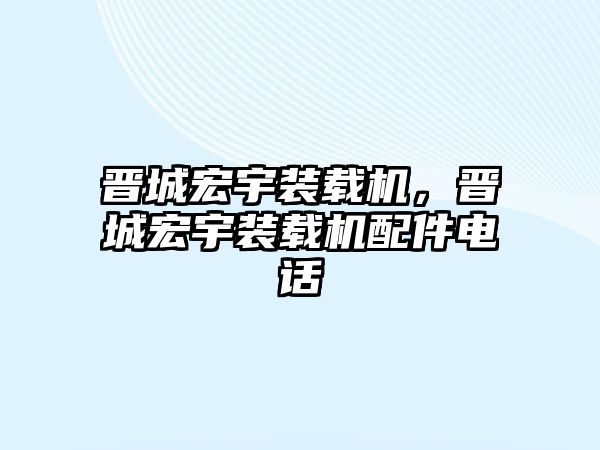 晉城宏宇裝載機，晉城宏宇裝載機配件電話