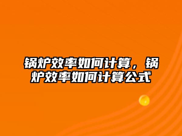 鍋爐效率如何計算，鍋爐效率如何計算公式