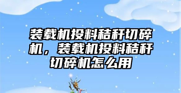 裝載機投料秸稈切碎機，裝載機投料秸稈切碎機怎么用