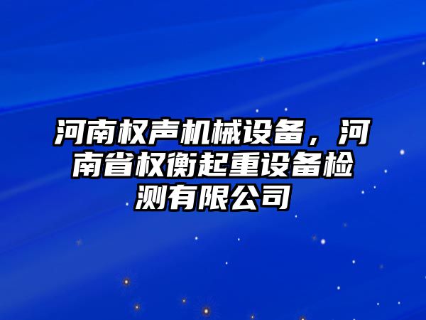 河南權(quán)聲機(jī)械設(shè)備，河南省權(quán)衡起重設(shè)備檢測(cè)有限公司