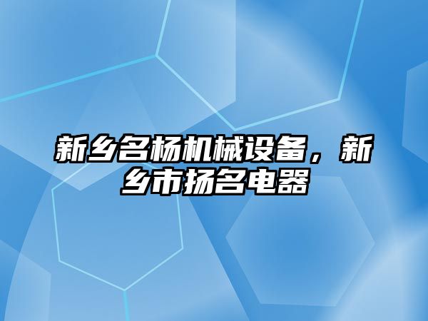 新鄉(xiāng)名楊機械設備，新鄉(xiāng)市揚名電器