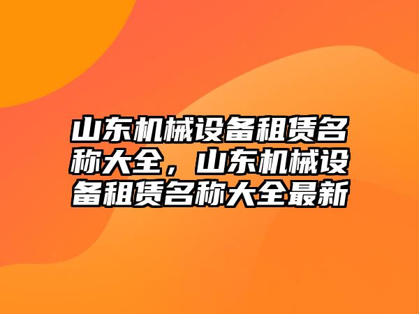 山東機械設備租賃名稱大全，山東機械設備租賃名稱大全最新