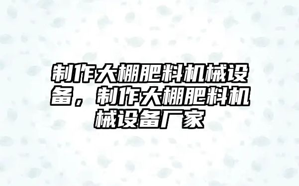 制作大棚肥料機械設備，制作大棚肥料機械設備廠家