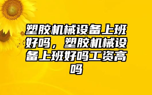 塑膠機械設備上班好嗎，塑膠機械設備上班好嗎工資高嗎