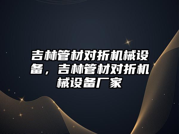 吉林管材對折機械設(shè)備，吉林管材對折機械設(shè)備廠家