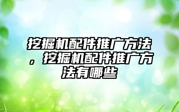 挖掘機配件推廣方法，挖掘機配件推廣方法有哪些