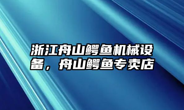 浙江舟山鱷魚機械設(shè)備，舟山鱷魚專賣店