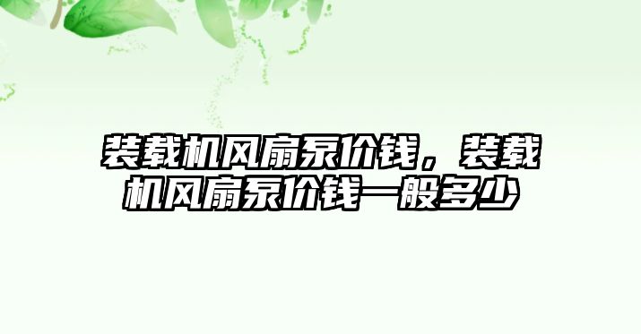 裝載機風扇泵價錢，裝載機風扇泵價錢一般多少