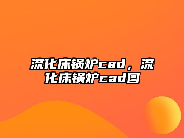 流化床鍋爐cad，流化床鍋爐cad圖