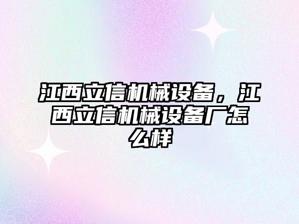 江西立信機械設(shè)備，江西立信機械設(shè)備廠怎么樣