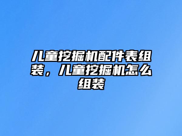 兒童挖掘機(jī)配件表組裝，兒童挖掘機(jī)怎么組裝