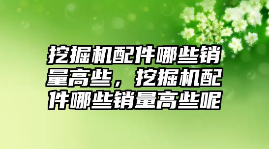 挖掘機配件哪些銷量高些，挖掘機配件哪些銷量高些呢