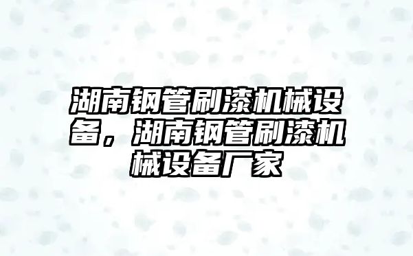 湖南鋼管刷漆機械設(shè)備，湖南鋼管刷漆機械設(shè)備廠家