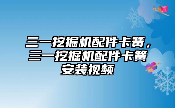 三一挖掘機配件卡簧，三一挖掘機配件卡簧安裝視頻