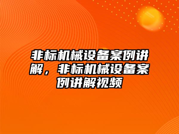 非標(biāo)機械設(shè)備案例講解，非標(biāo)機械設(shè)備案例講解視頻