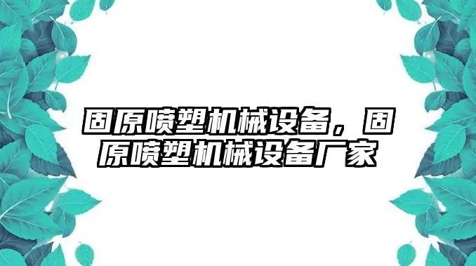 固原噴塑機(jī)械設(shè)備，固原噴塑機(jī)械設(shè)備廠家