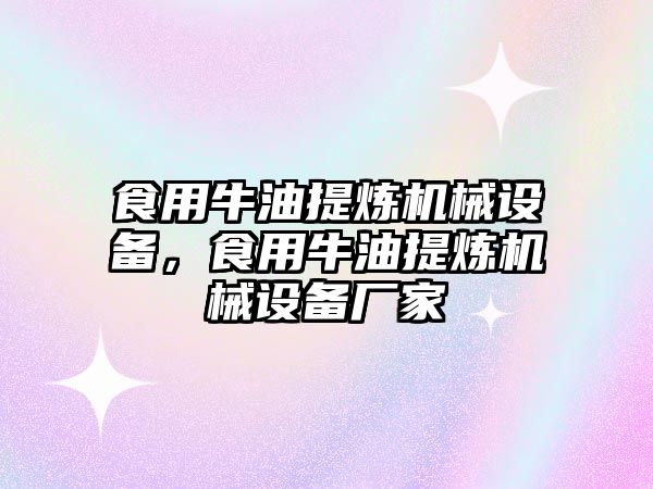 食用牛油提煉機(jī)械設(shè)備，食用牛油提煉機(jī)械設(shè)備廠家