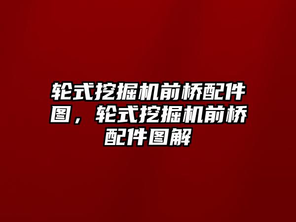 輪式挖掘機(jī)前橋配件圖，輪式挖掘機(jī)前橋配件圖解