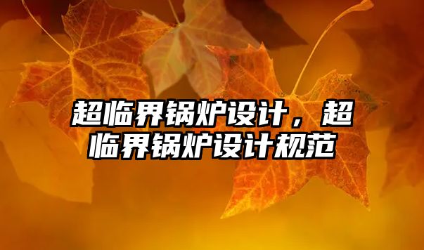 超臨界鍋爐設計，超臨界鍋爐設計規(guī)范