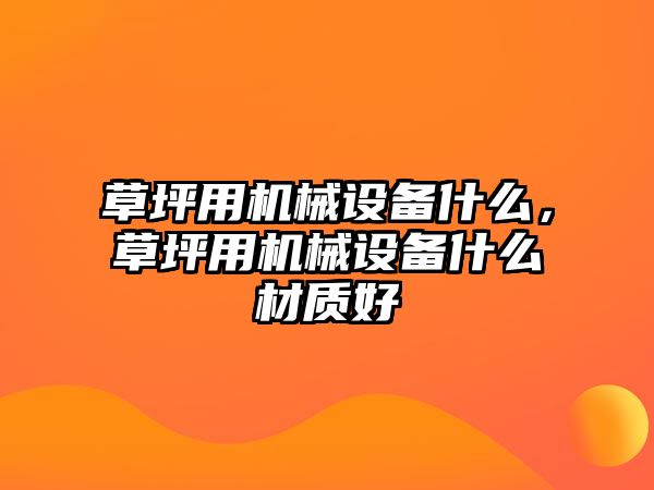 草坪用機械設備什么，草坪用機械設備什么材質好