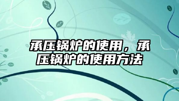 承壓鍋爐的使用，承壓鍋爐的使用方法