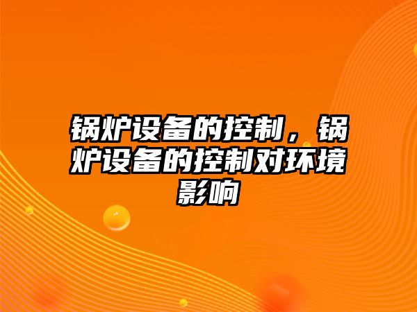 鍋爐設(shè)備的控制，鍋爐設(shè)備的控制對環(huán)境影響