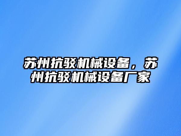 蘇州抗駁機械設備，蘇州抗駁機械設備廠家