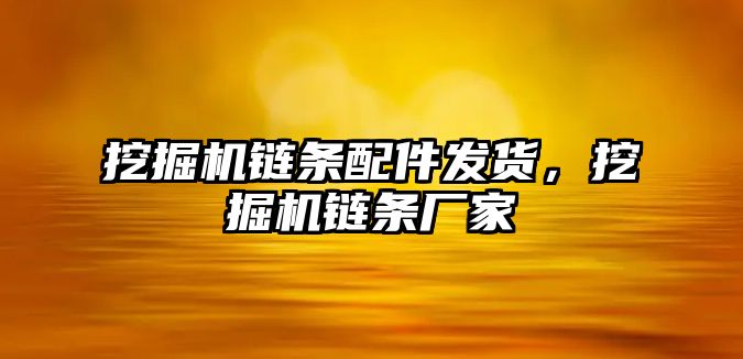 挖掘機鏈條配件發(fā)貨，挖掘機鏈條廠家