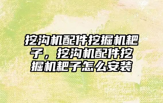 挖溝機配件挖掘機耙子，挖溝機配件挖掘機耙子怎么安裝