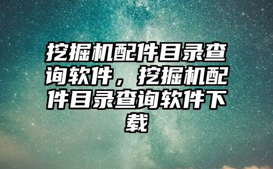 挖掘機(jī)配件目錄查詢軟件，挖掘機(jī)配件目錄查詢軟件下載