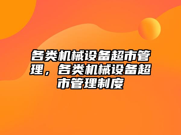 各類機械設(shè)備超市管理，各類機械設(shè)備超市管理制度