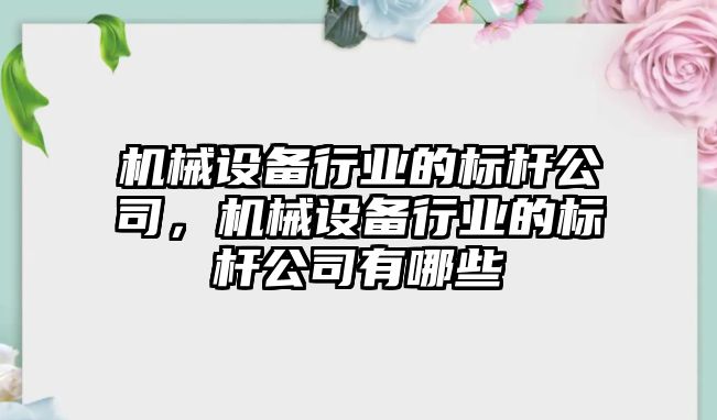 機械設(shè)備行業(yè)的標(biāo)桿公司，機械設(shè)備行業(yè)的標(biāo)桿公司有哪些