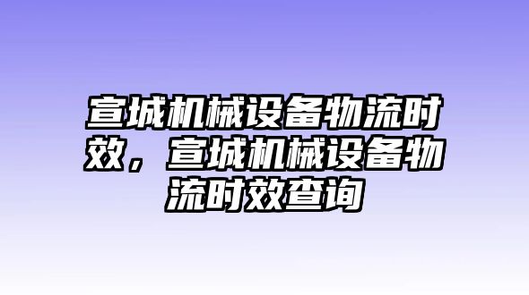 宣城機械設(shè)備物流時效，宣城機械設(shè)備物流時效查詢