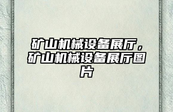 礦山機械設(shè)備展廳，礦山機械設(shè)備展廳圖片